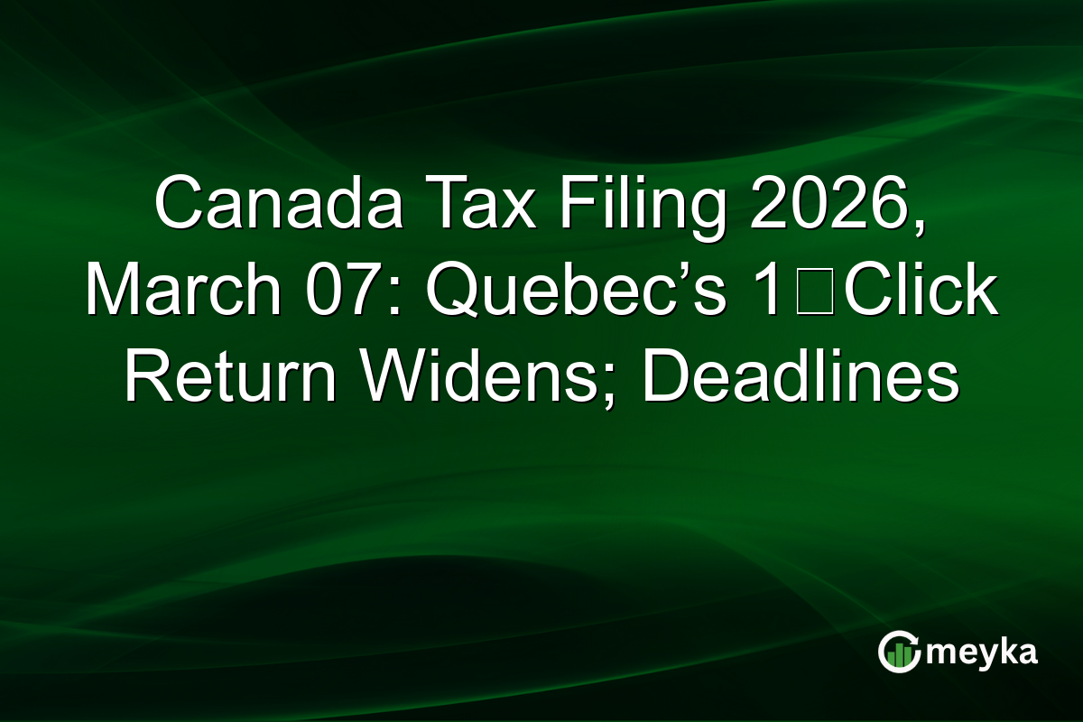 Canada Tax Filing 2026, March 07: Quebec’s 1‑Click Return Widens; Deadlines