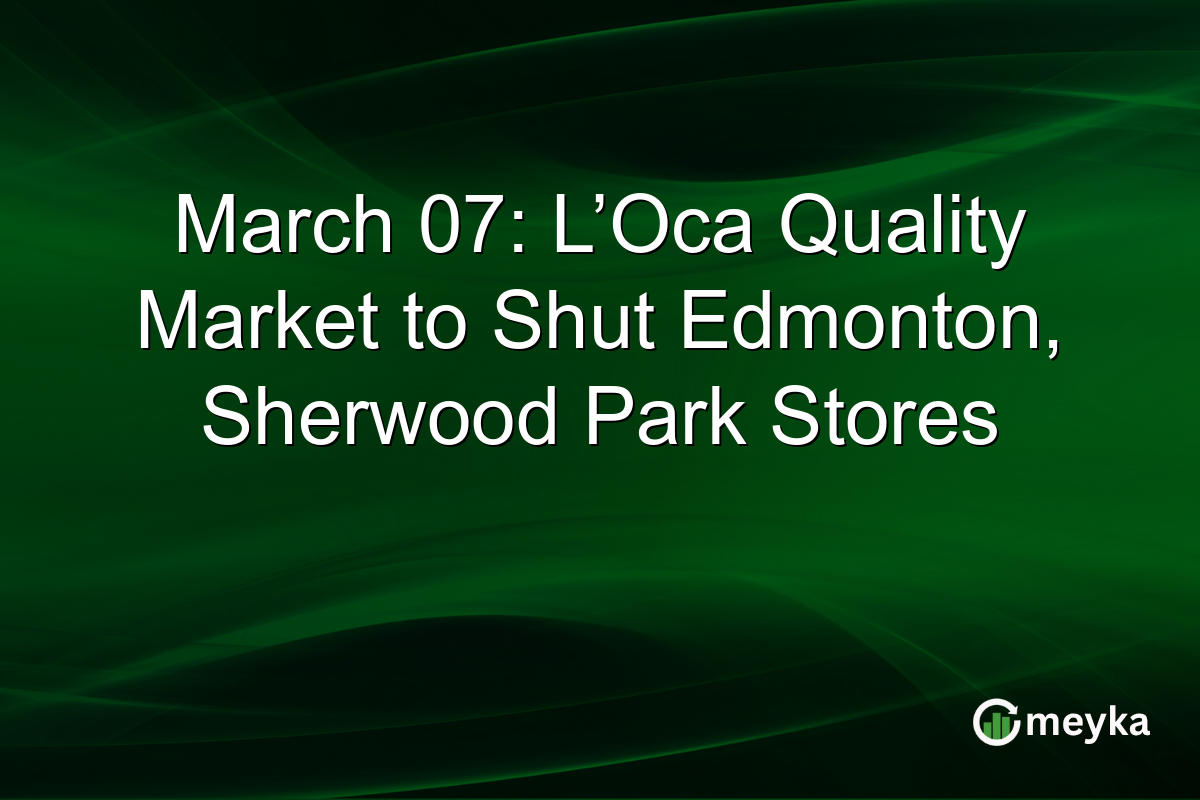 March 07: L’Oca Quality Market to Shut Edmonton, Sherwood Park Stores