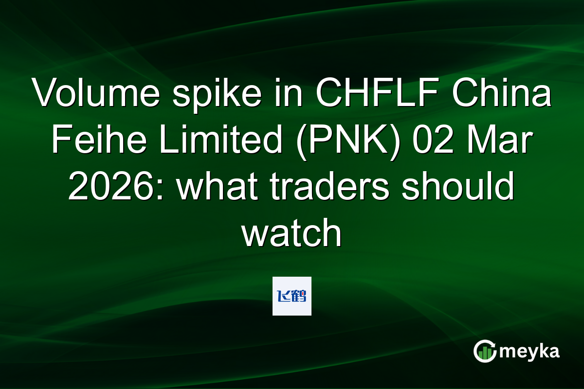 Volume spike in CHFLF China Feihe Limited (PNK) 02 Mar 2026: what traders should watch