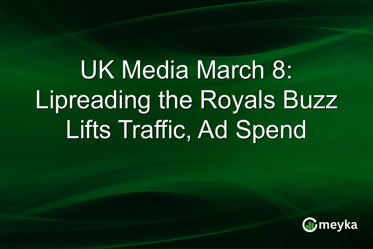 UK Media March 8: Lipreading the Royals Buzz Lifts Traffic, Ad Spend