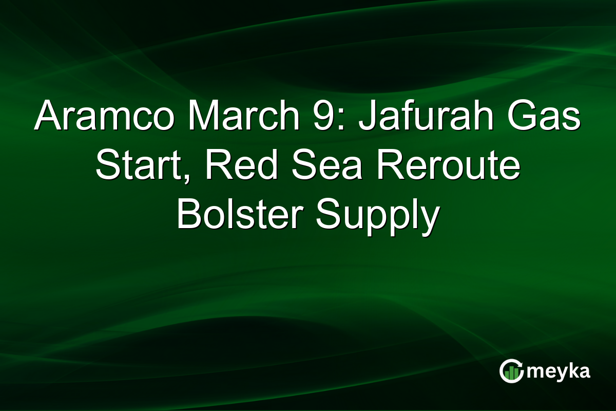Aramco March 9: Jafurah Gas Start, Red Sea Reroute Bolster Supply