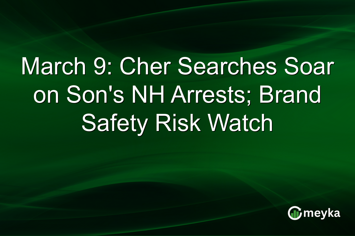 March 9: Cher Searches Soar on Son's NH Arrests; Brand Safety Risk Watch