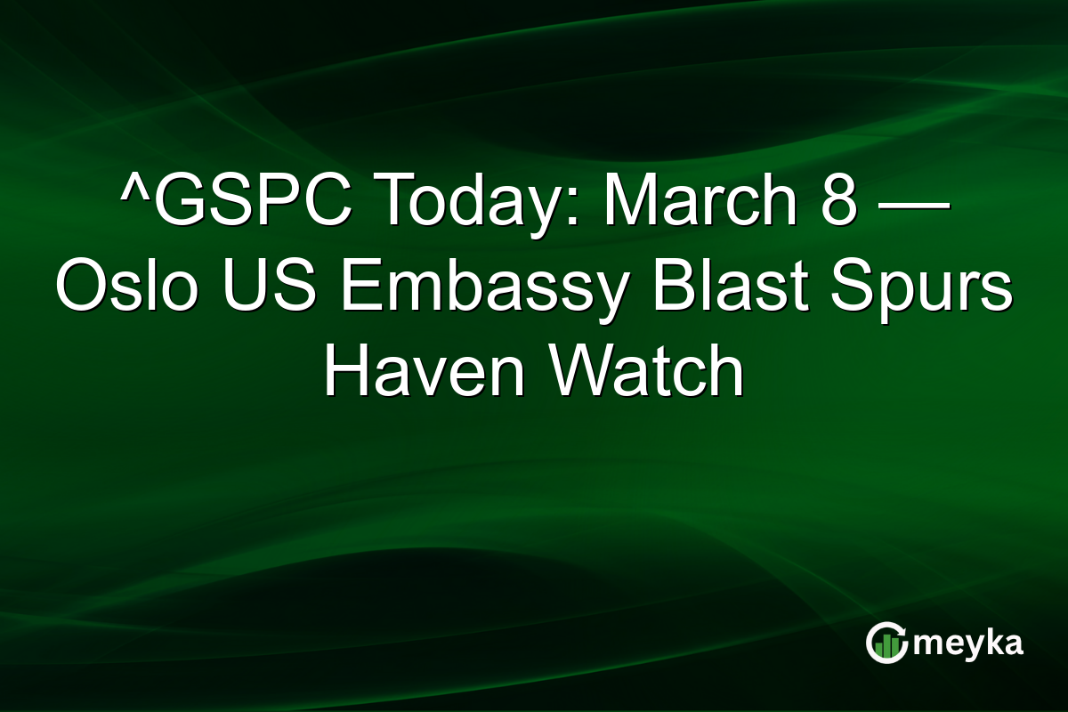 ^GSPC Today: March 8 — Oslo US Embassy Blast Spurs Haven Watch