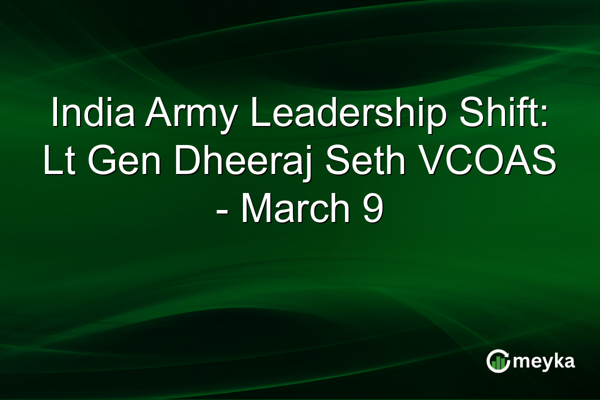 India Army Leadership Shift: Lt Gen Dheeraj Seth VCOAS - March 9