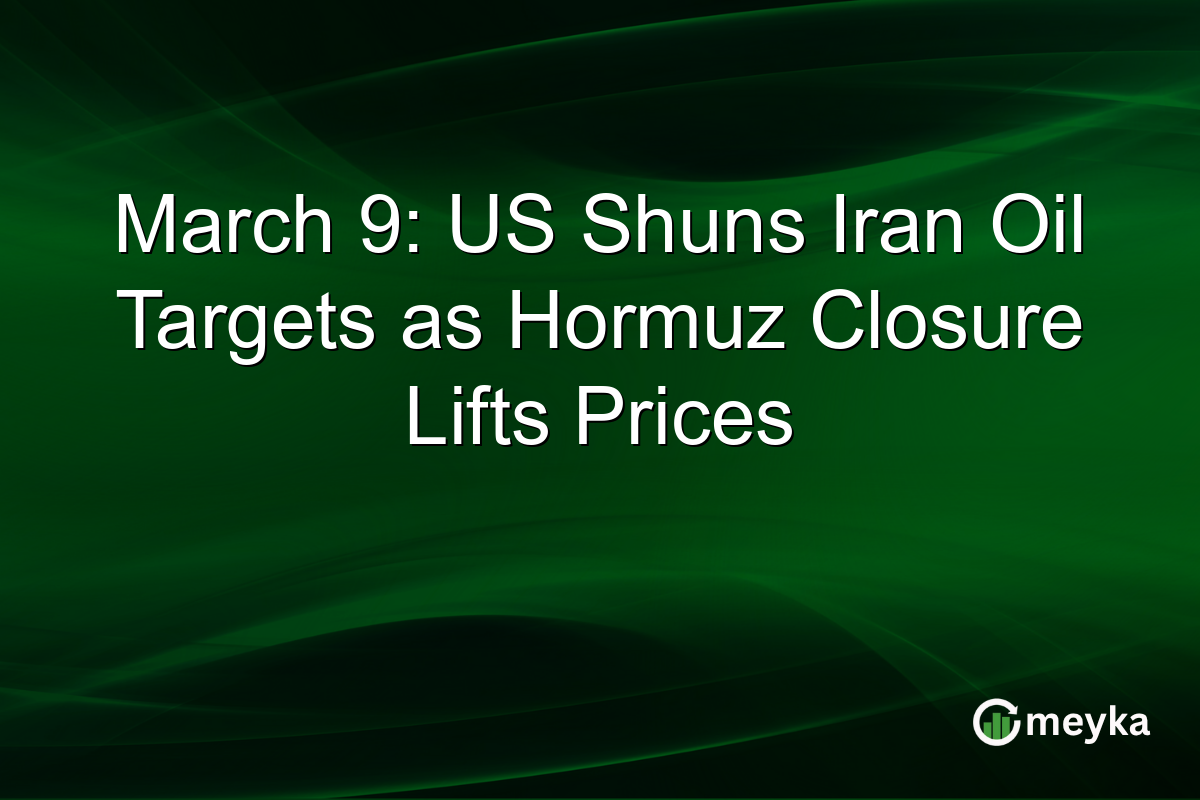 March 9: US Shuns Iran Oil Targets as Hormuz Closure Lifts Prices