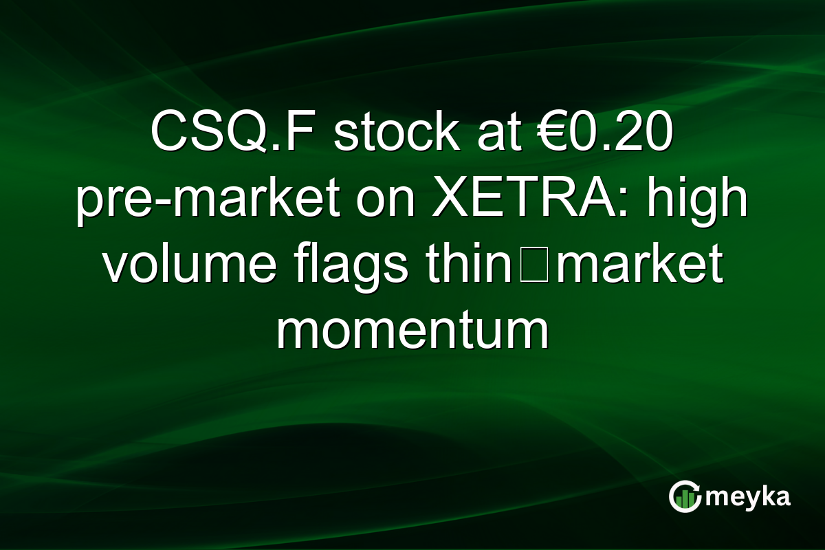 CSQ.F stock at €0.20 pre-market on XETRA: high volume flags thin‑market momentum