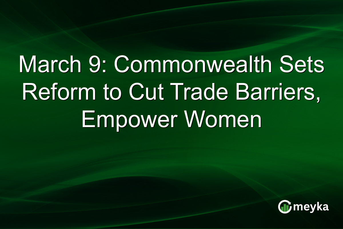 March 9: Commonwealth Sets Reform to Cut Trade Barriers, Empower Women