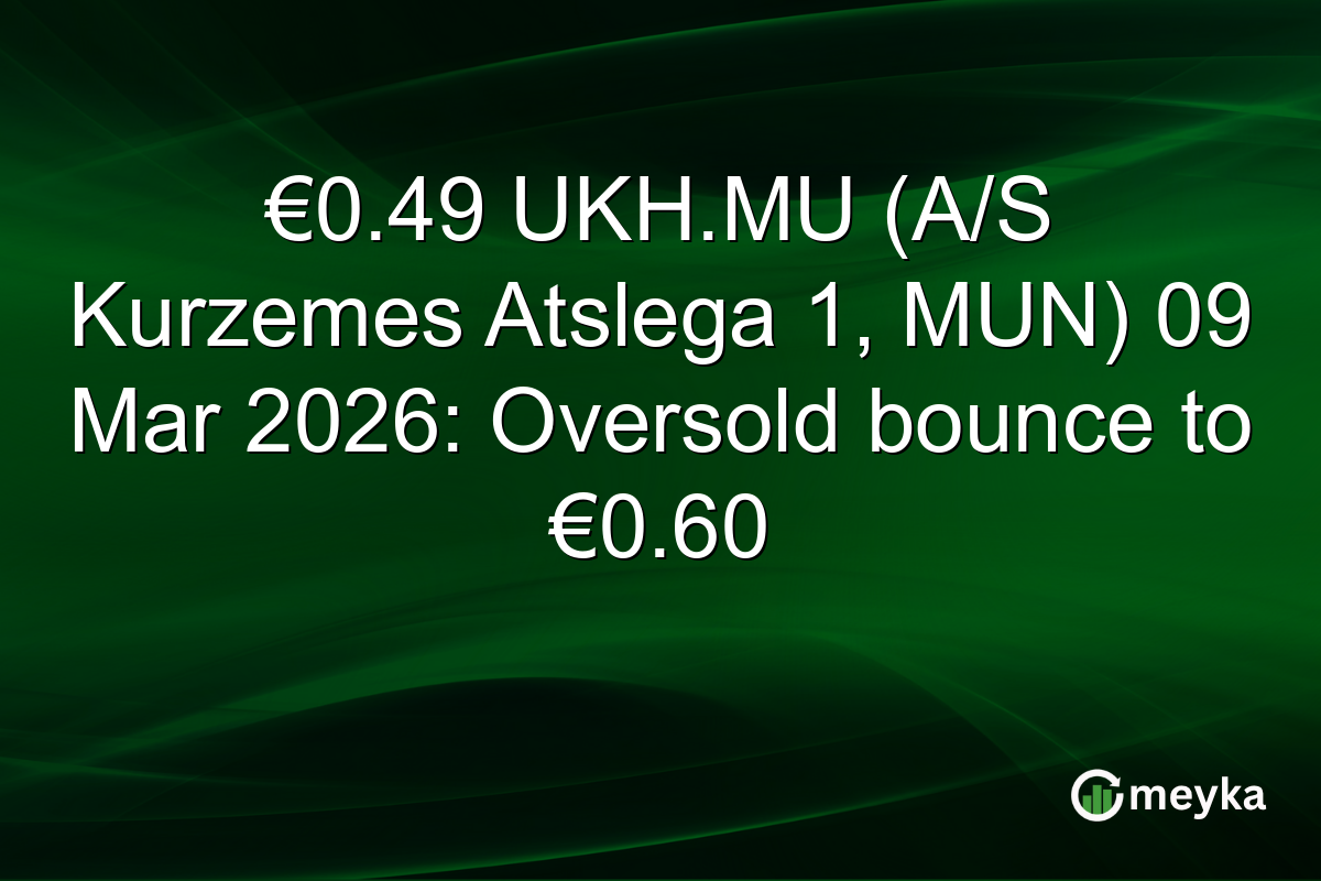 €0.49 UKH.MU (A/S Kurzemes Atslega 1, MUN) 09 Mar 2026: Oversold bounce to €0.60