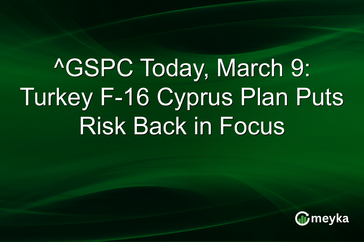 ^GSPC Today, March 9: Turkey F-16 Cyprus Plan Puts Risk Back in Focus