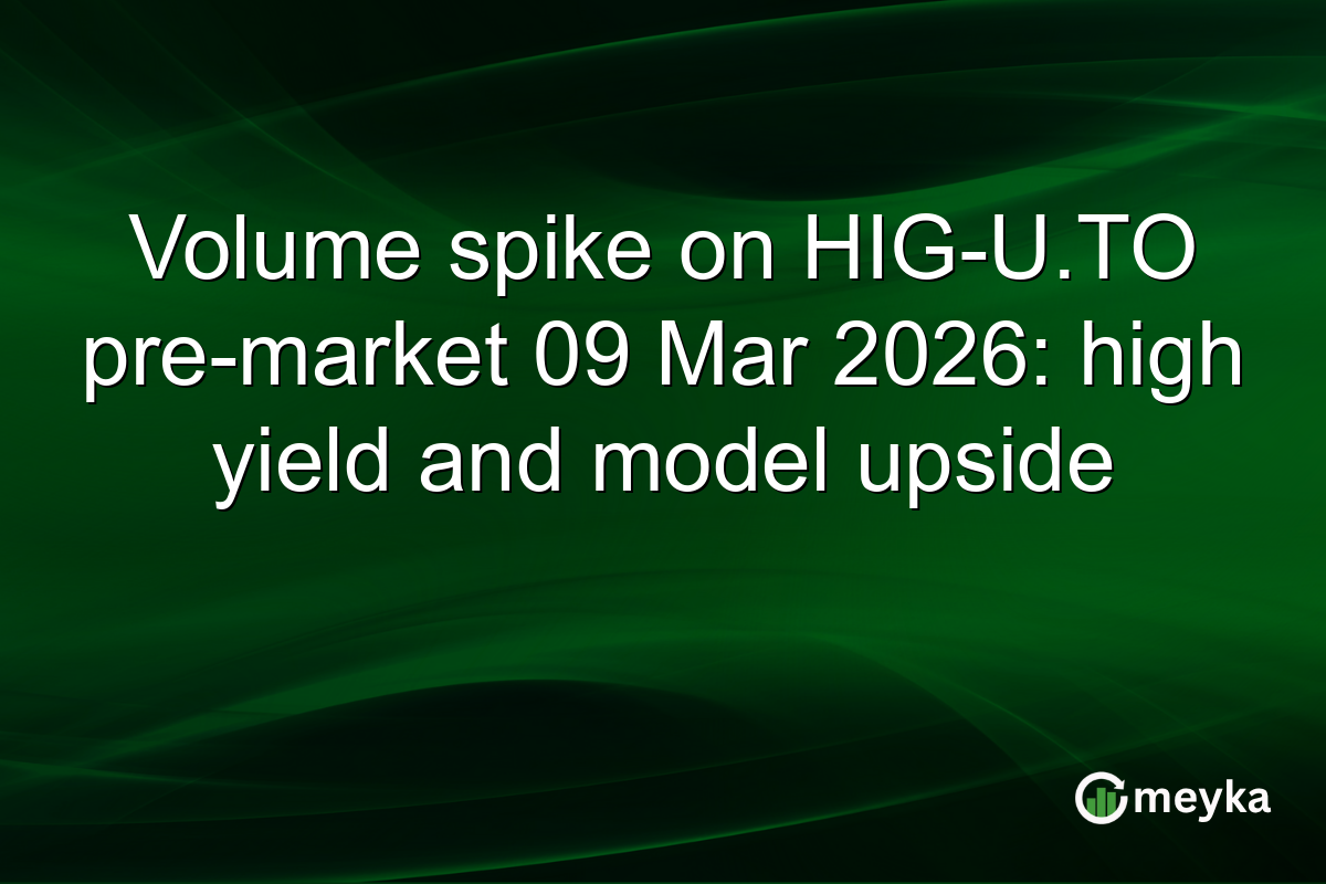 Volume spike on HIG-U.TO pre-market 09 Mar 2026: high yield and model upside