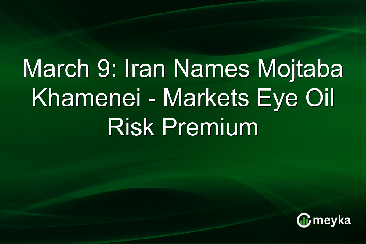 March 9: Iran Names Mojtaba Khamenei - Markets Eye Oil Risk Premium