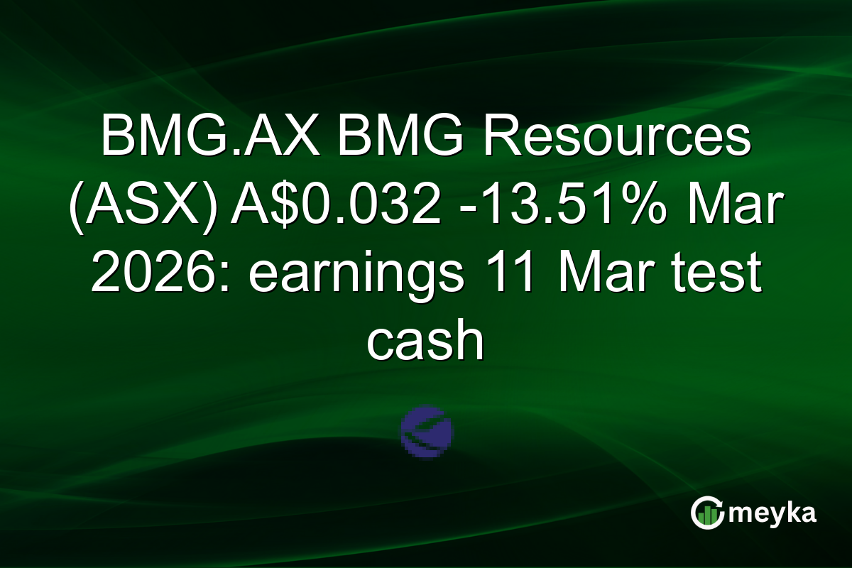 BMG.AX BMG Resources (ASX) A$0.032 -13.51% Mar 2026: earnings 11 Mar test cash