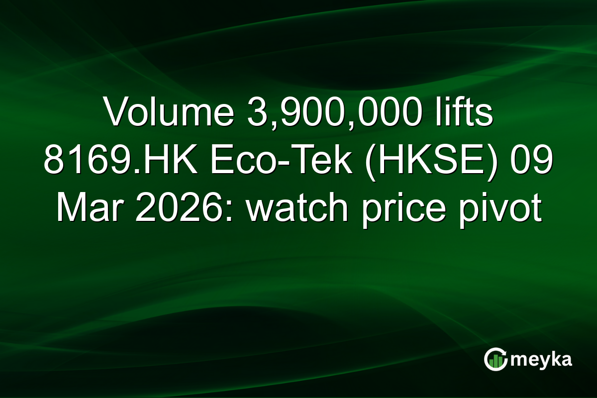 Volume 3,900,000 lifts 8169.HK Eco-Tek (HKSE) 09 Mar 2026: watch price pivot