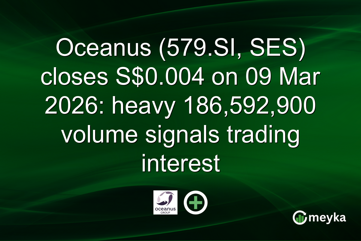 Oceanus (579.SI, SES) closes S$0.004 on 09 Mar 2026: heavy 186,592,900 volume signals trading interest
