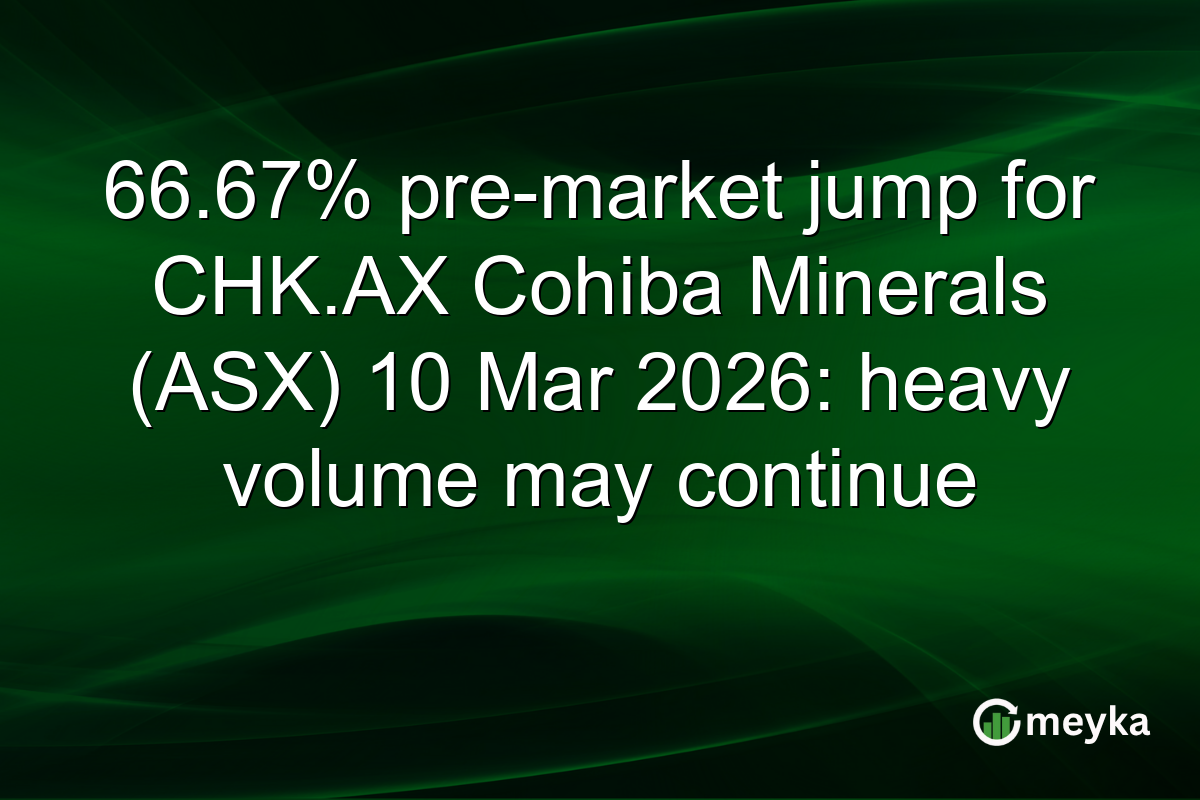 66.67% pre-market jump for CHK.AX Cohiba Minerals (ASX) 10 Mar 2026: heavy volume may continue