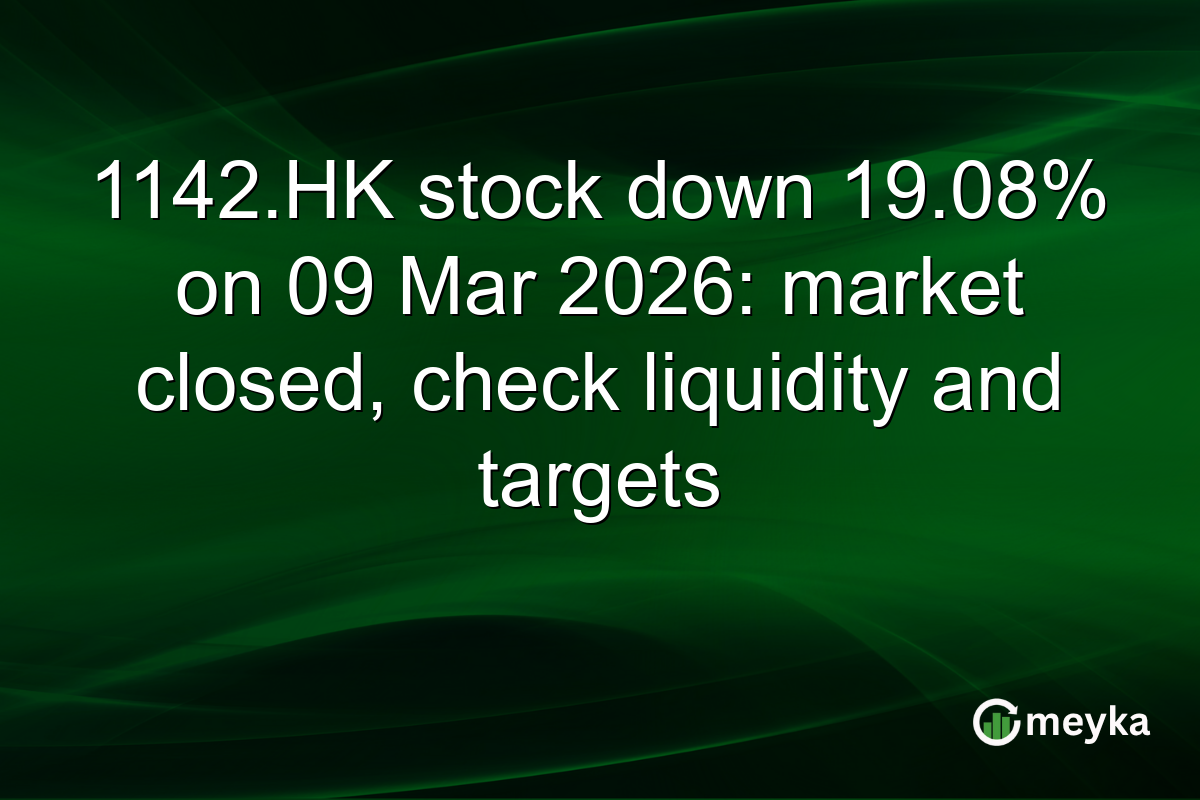 1142.HK stock down 19.08% on 09 Mar 2026: market closed, check liquidity and targets