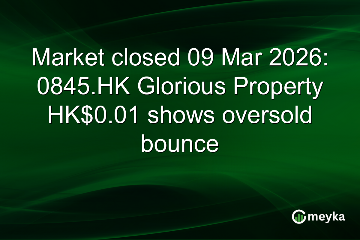 Market closed 09 Mar 2026: 0845.HK Glorious Property HK$0.01 shows oversold bounce