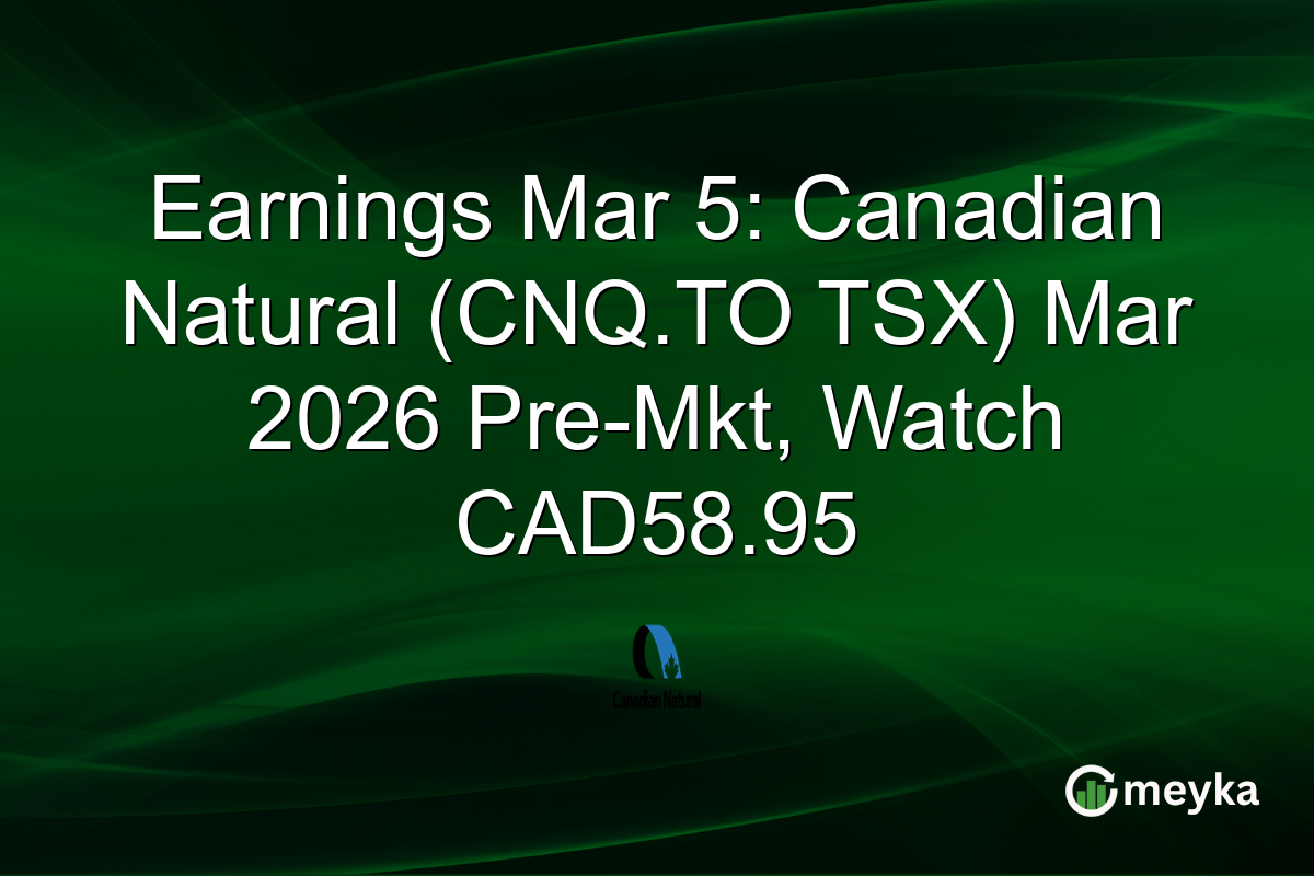 Earnings Mar 5: Canadian Natural (CNQ.TO TSX) Mar 2026 Pre-Mkt, Watch CAD58.95
