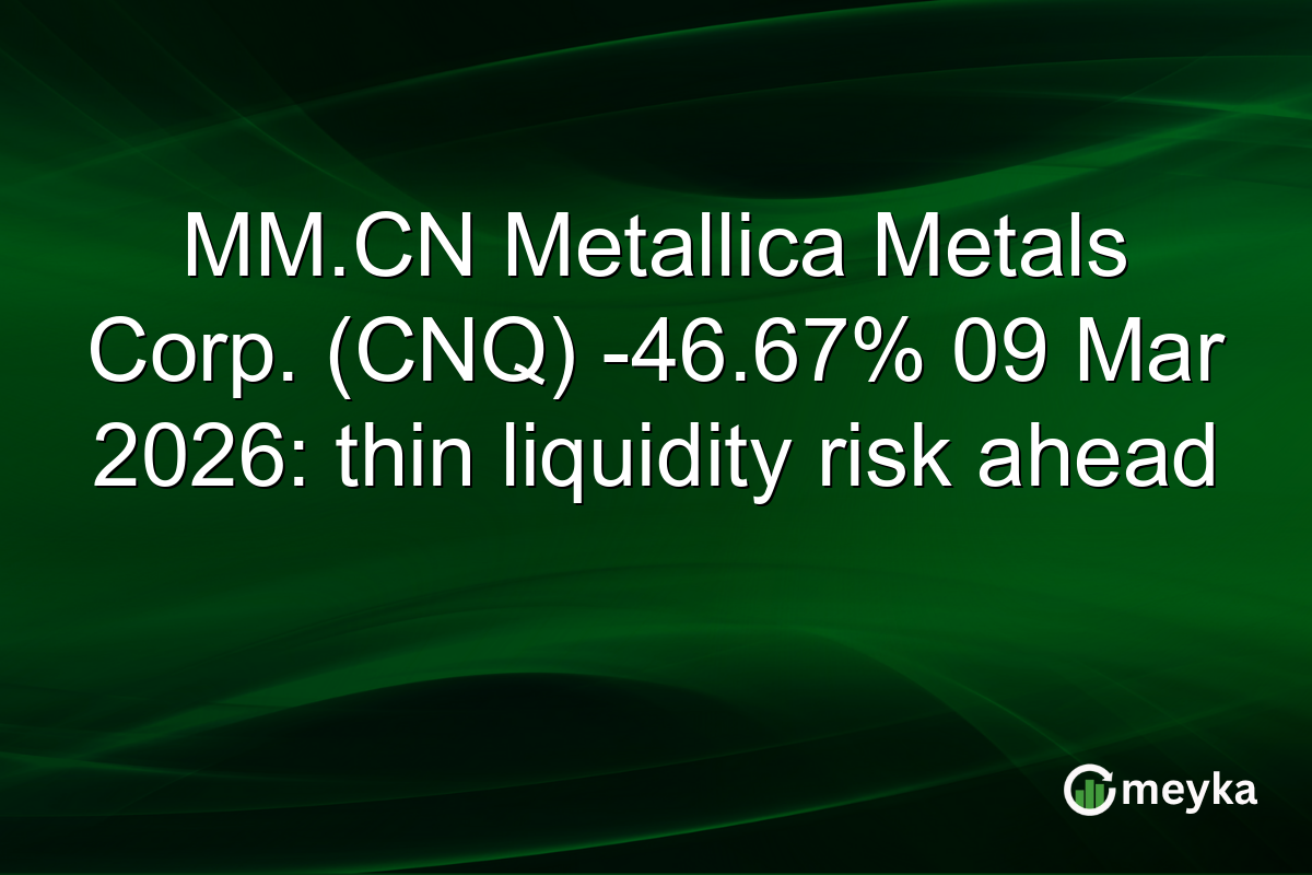 MM.CN Metallica Metals Corp. (CNQ) -46.67% 09 Mar 2026: thin liquidity risk ahead