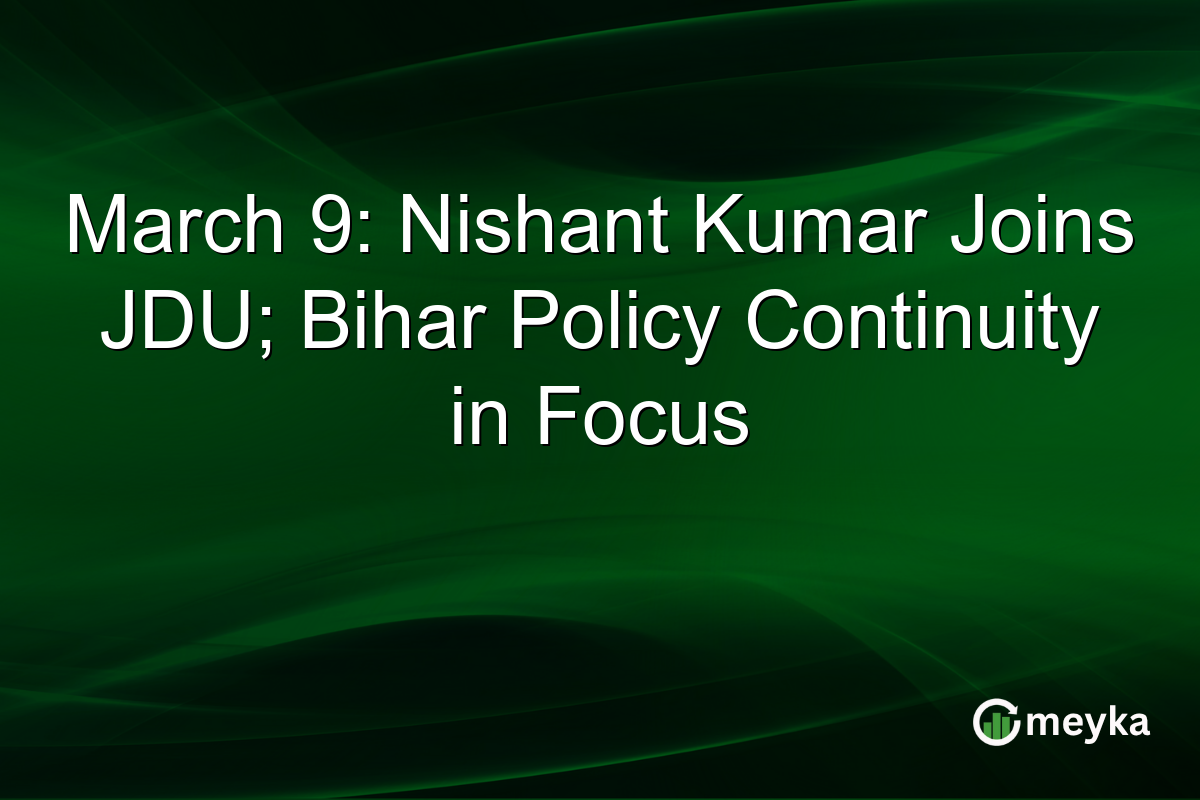March 9: Nishant Kumar Joins JDU; Bihar Policy Continuity in Focus