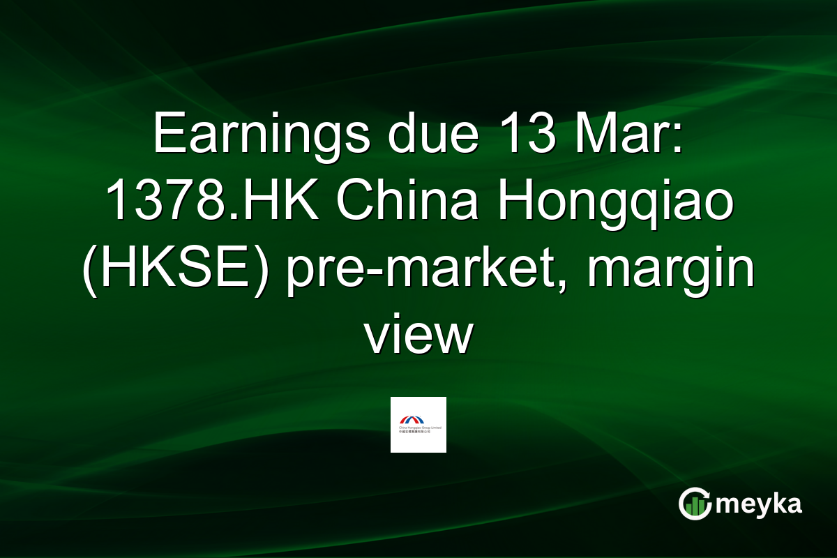 Earnings due 13 Mar: 1378.HK China Hongqiao (HKSE) pre-market, margin view