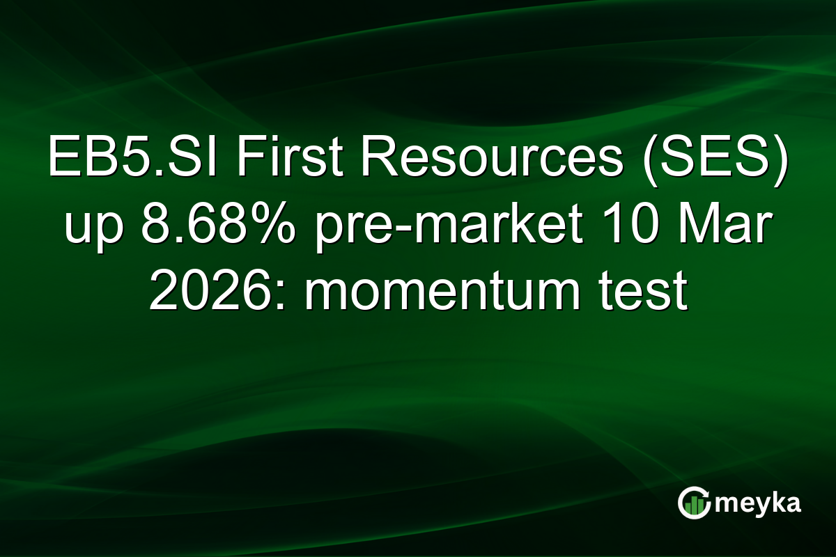EB5.SI First Resources (SES) up 8.68% pre-market 10 Mar 2026: momentum test