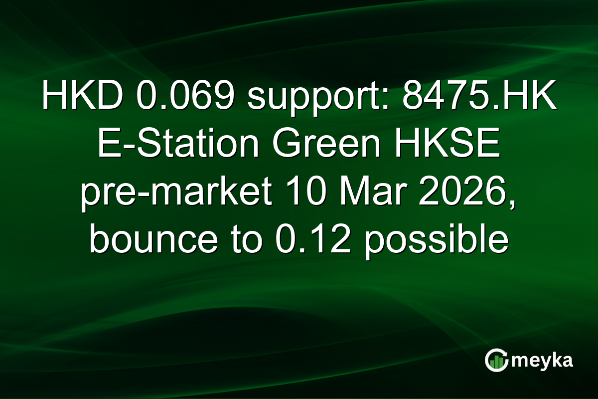 HKD 0.069 support: 8475.HK E-Station Green HKSE pre-market 10 Mar 2026, bounce to 0.12 possible