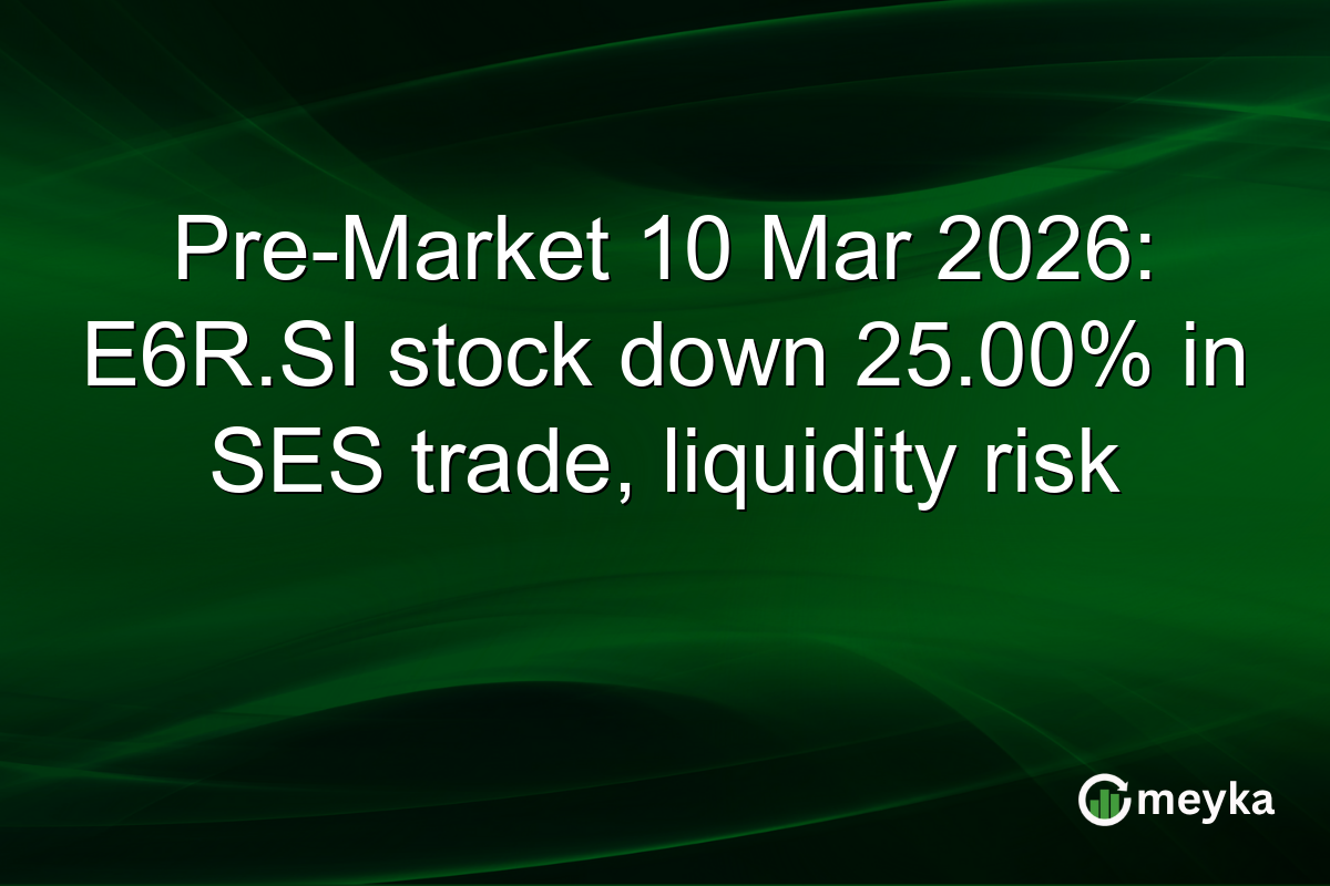 Pre-Market 10 Mar 2026: E6R.SI stock down 25.00% in SES trade, liquidity risk