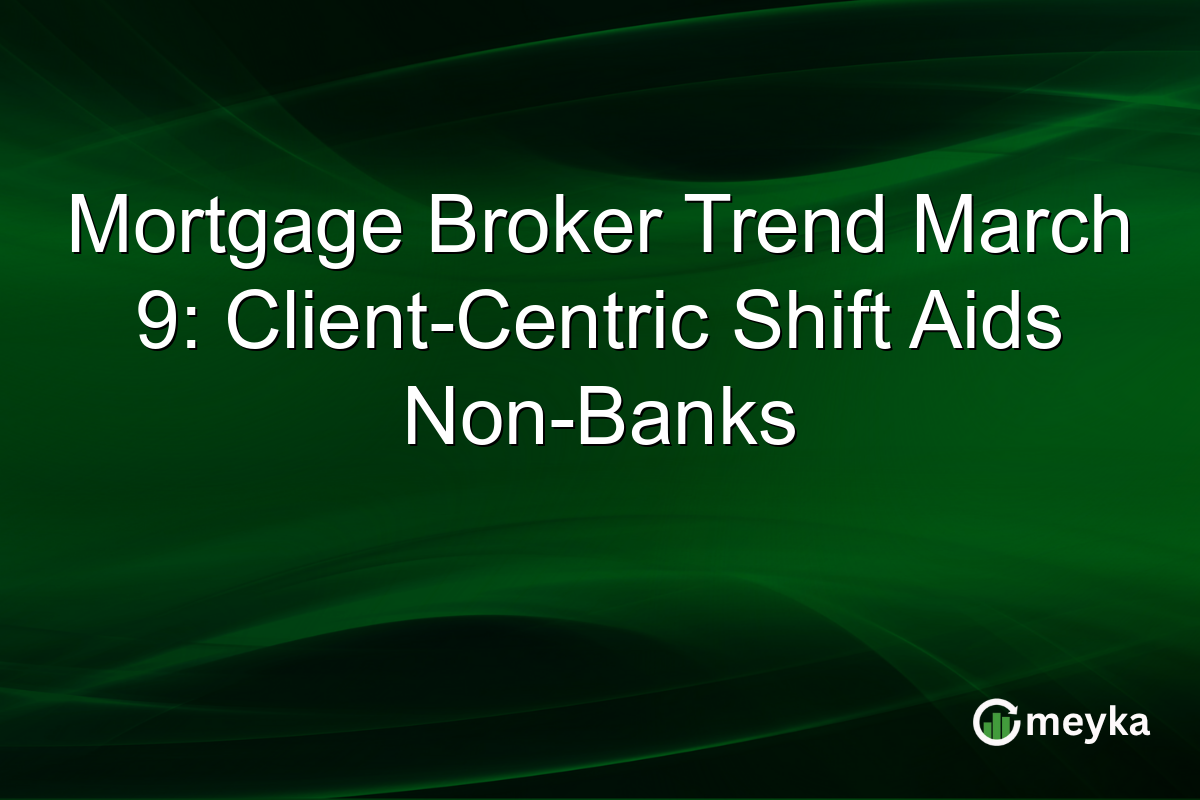 Mortgage Broker Trend March 9: Client-Centric Shift Aids Non-Banks
