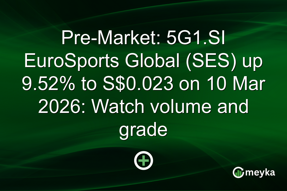 Pre-Market: 5G1.SI EuroSports Global (SES) up 9.52% to S$0.023 on 10 Mar 2026: Watch volume and grade