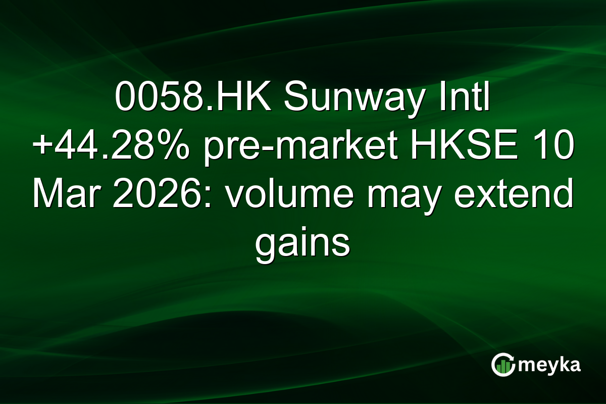 0058.HK Sunway Intl +44.28% pre-market HKSE 10 Mar 2026: volume may extend gains