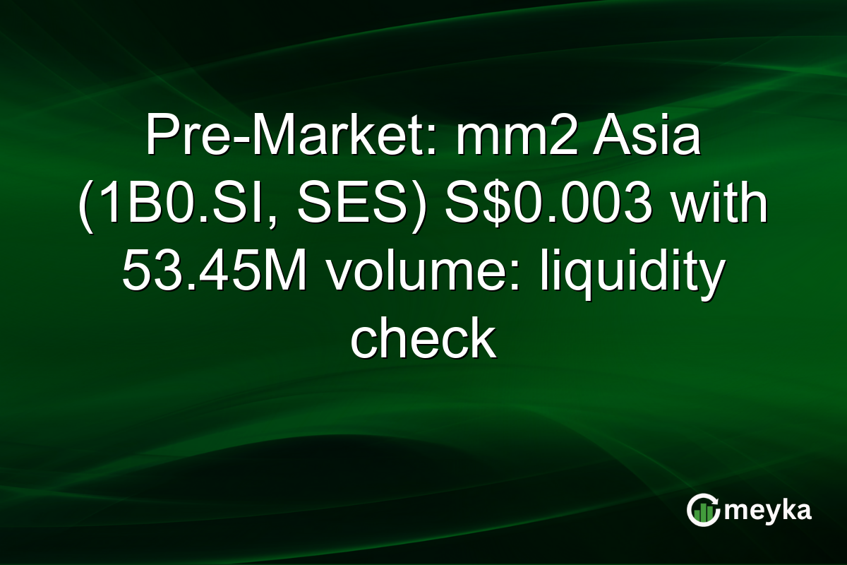 Pre-Market: mm2 Asia (1B0.SI, SES) S$0.003 with 53.45M volume: liquidity check