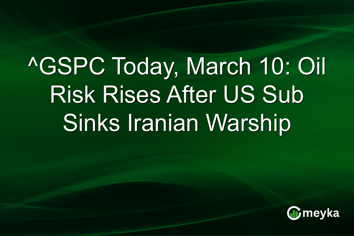 ^GSPC Today, March 10: Oil Risk Rises After US Sub Sinks Iranian Warship
