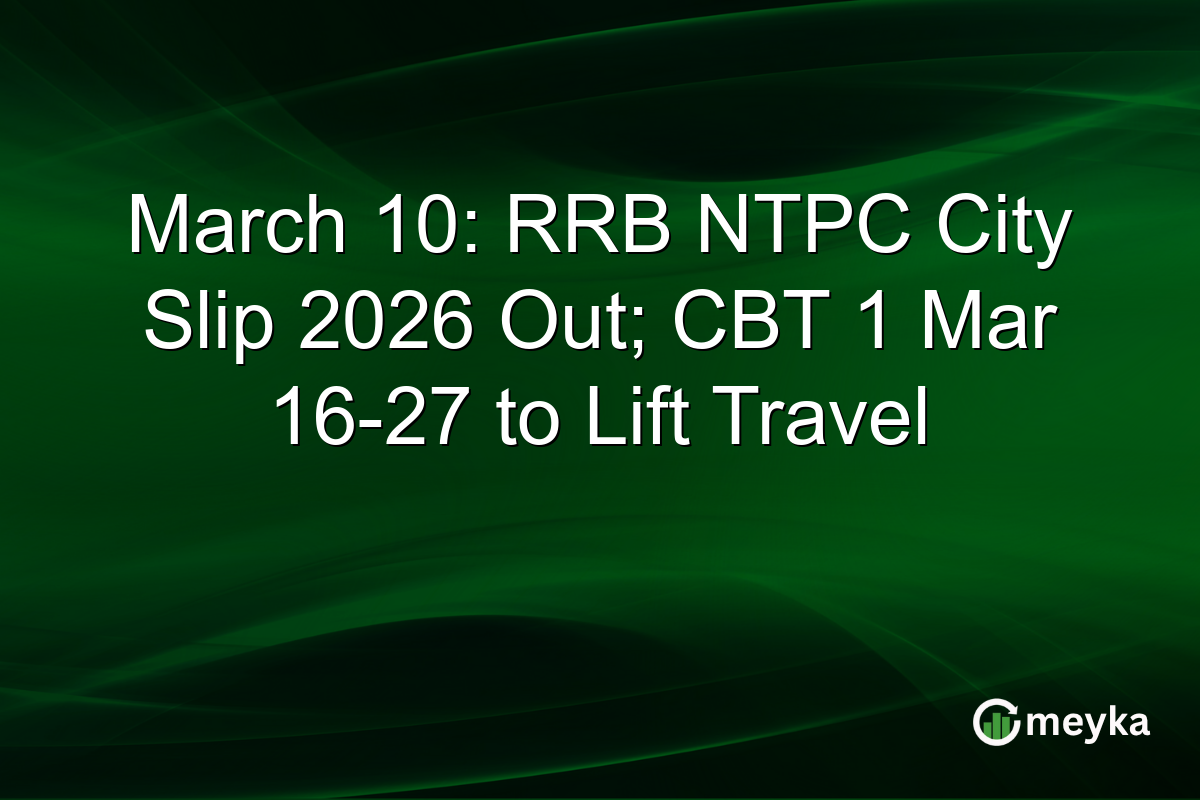 March 10: RRB NTPC City Slip 2026 Out; CBT 1 Mar 16-27 to Lift Travel