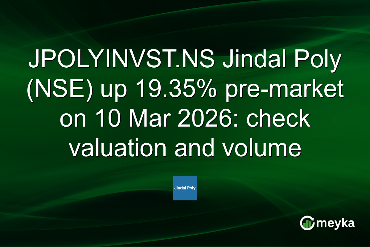 JPOLYINVST.NS Jindal Poly (NSE) up 19.35% pre-market on 10 Mar 2026: check valuation and volume