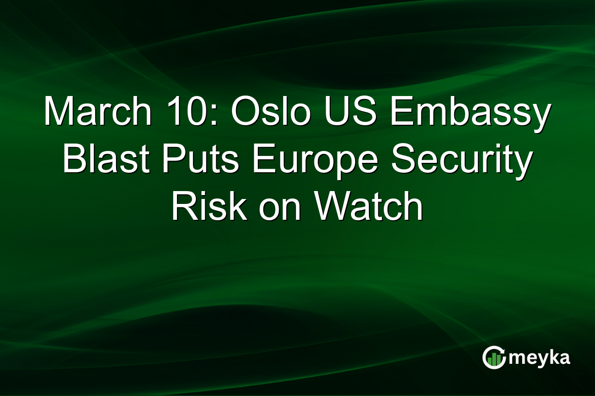 March 10: Oslo US Embassy Blast Puts Europe Security Risk on Watch