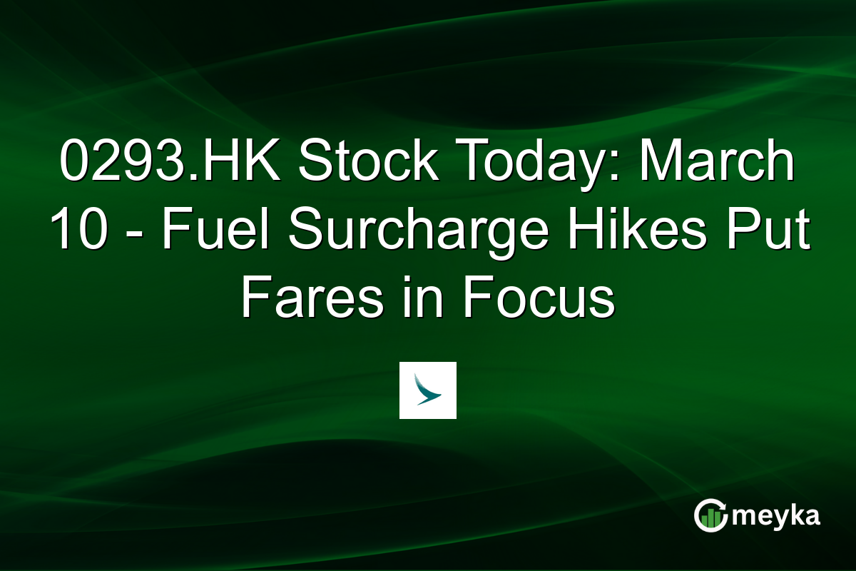 0293.HK Stock Today: March 10 - Fuel Surcharge Hikes Put Fares in Focus