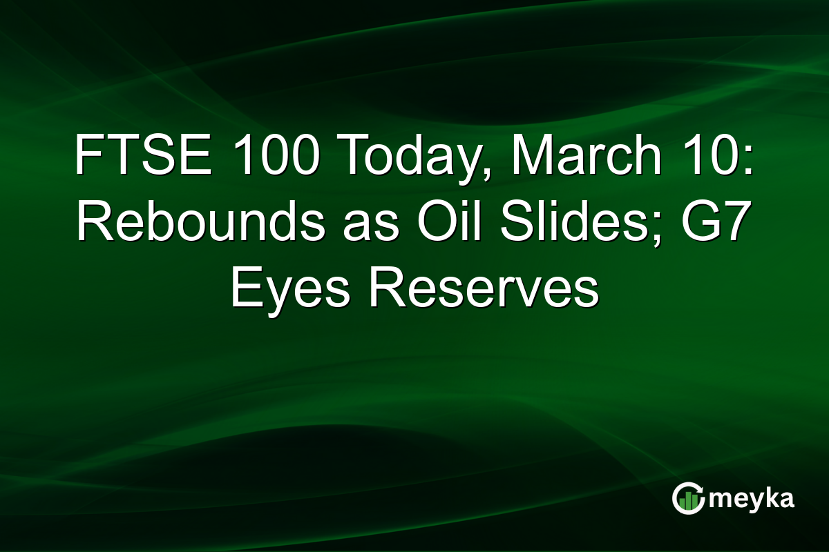 FTSE 100 Today, March 10: Rebounds as Oil Slides; G7 Eyes Reserves