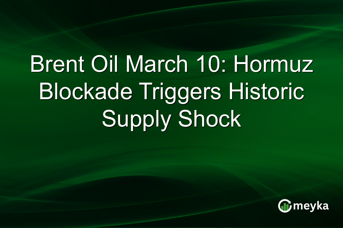 Brent Oil March 10: Hormuz Blockade Triggers Historic Supply Shock