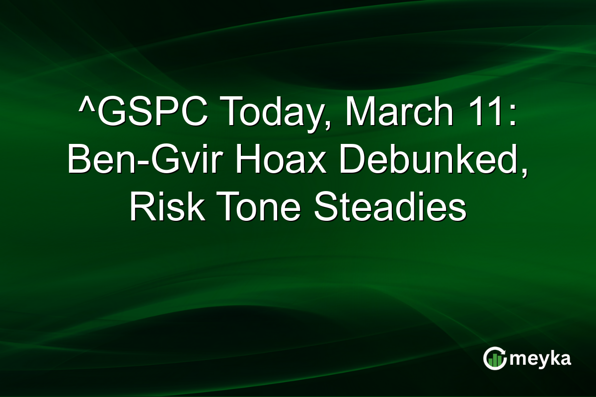 ^GSPC Today, March 11: Ben-Gvir Hoax Debunked, Risk Tone Steadies
