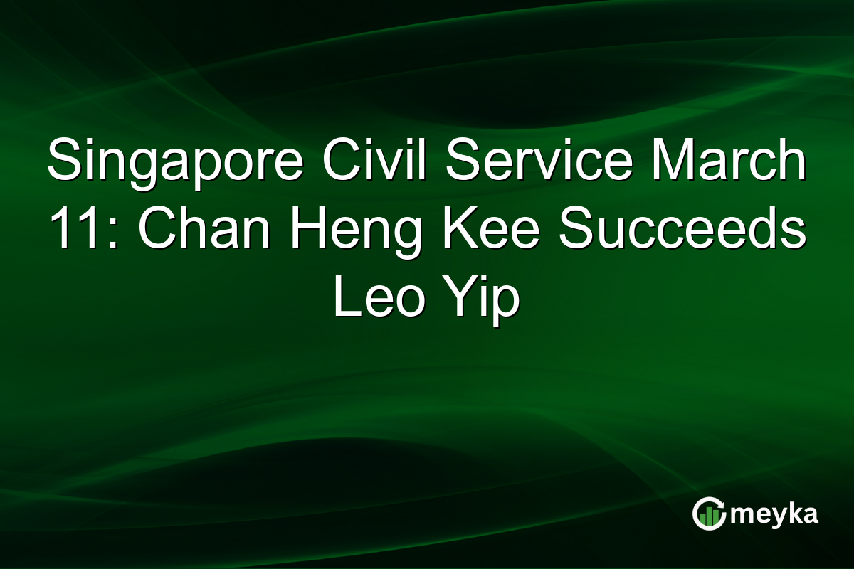 Singapore Civil Service March 11: Chan Heng Kee Succeeds Leo Yip