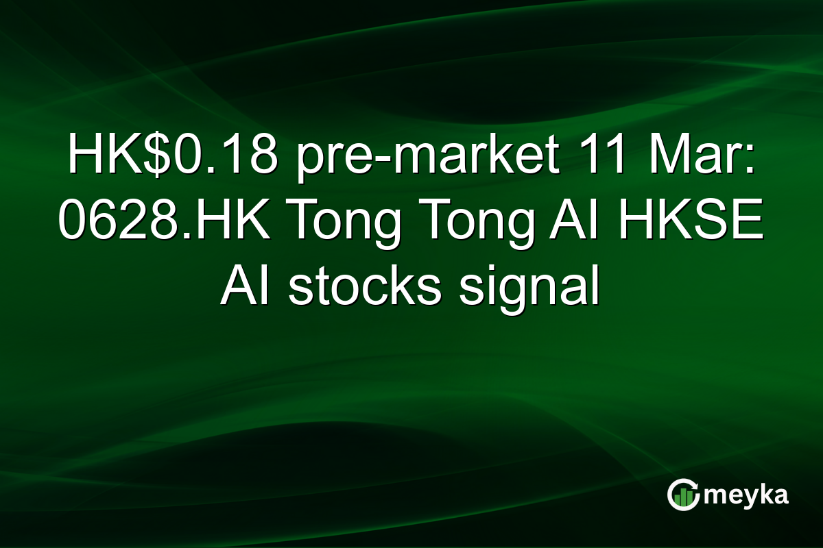 HK$0.18 pre-market 11 Mar: 0628.HK Tong Tong AI HKSE AI stocks signal