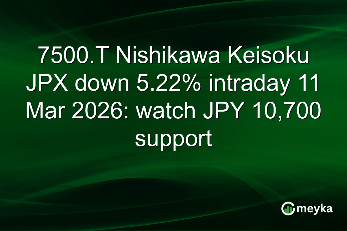 7500.T Nishikawa Keisoku JPX down 5.22% intraday 11 Mar 2026: watch JPY 10,700 support