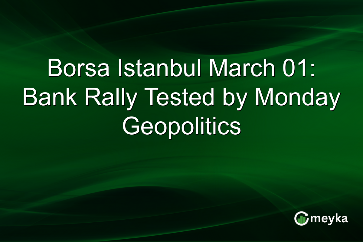 Borsa Istanbul March 01: Bank Rally Tested by Monday Geopolitics