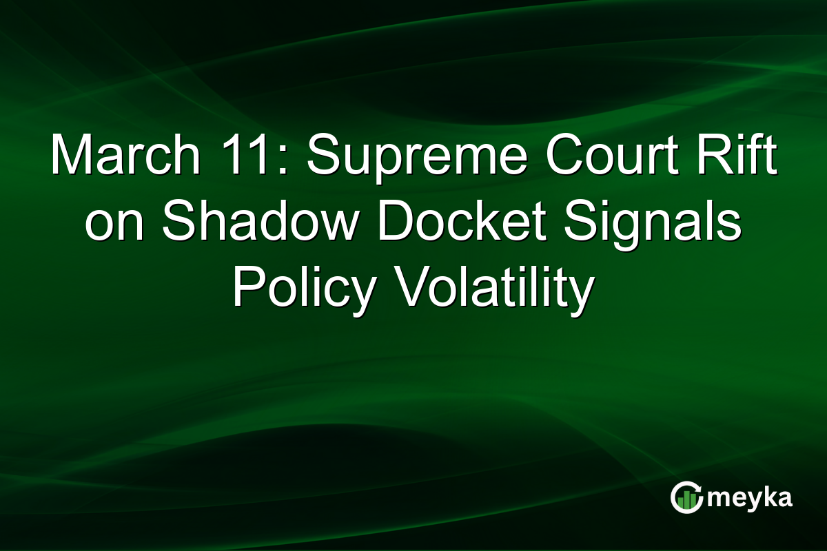 March 11: Supreme Court Rift on Shadow Docket Signals Policy Volatility
