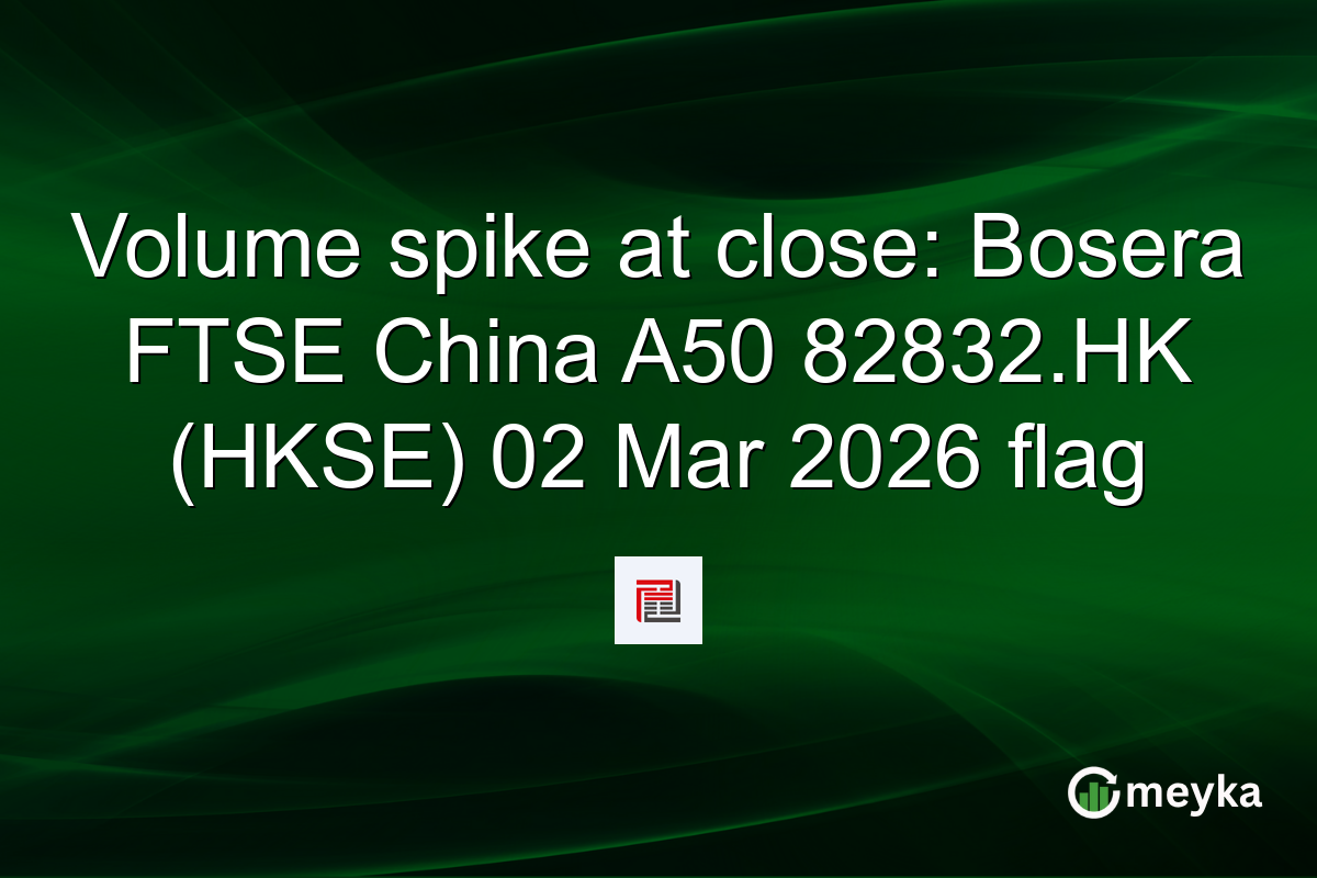 Volume spike at close: Bosera FTSE China A50 82832.HK (HKSE) 02 Mar 2026 flag