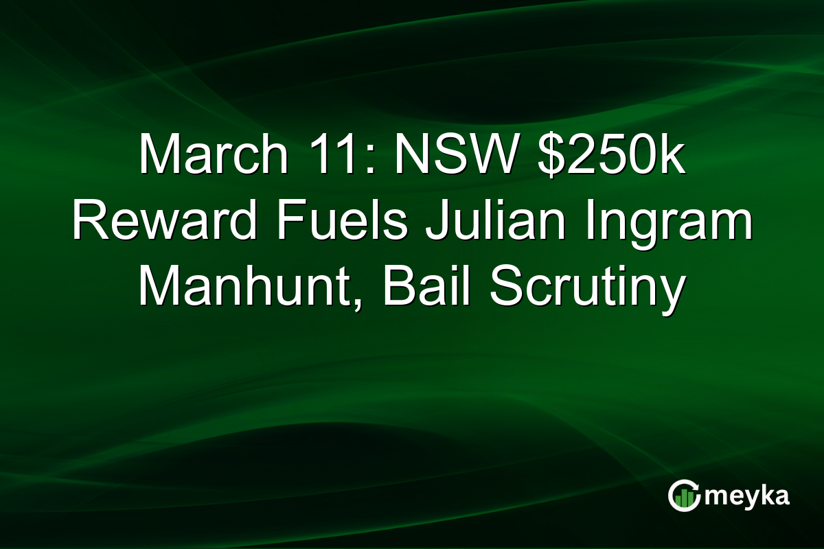 March 11: NSW $250k Reward Fuels Julian Ingram Manhunt, Bail Scrutiny