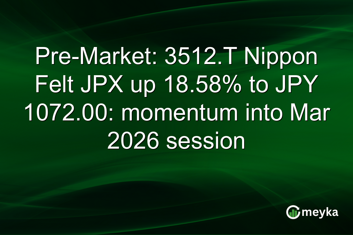 Pre-Market: 3512.T Nippon Felt JPX up 18.58% to JPY 1072.00: momentum into Mar 2026 session