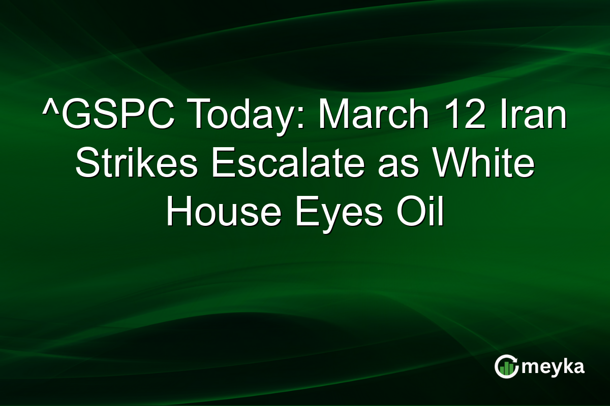 ^GSPC Today: March 12 Iran Strikes Escalate as White House Eyes Oil