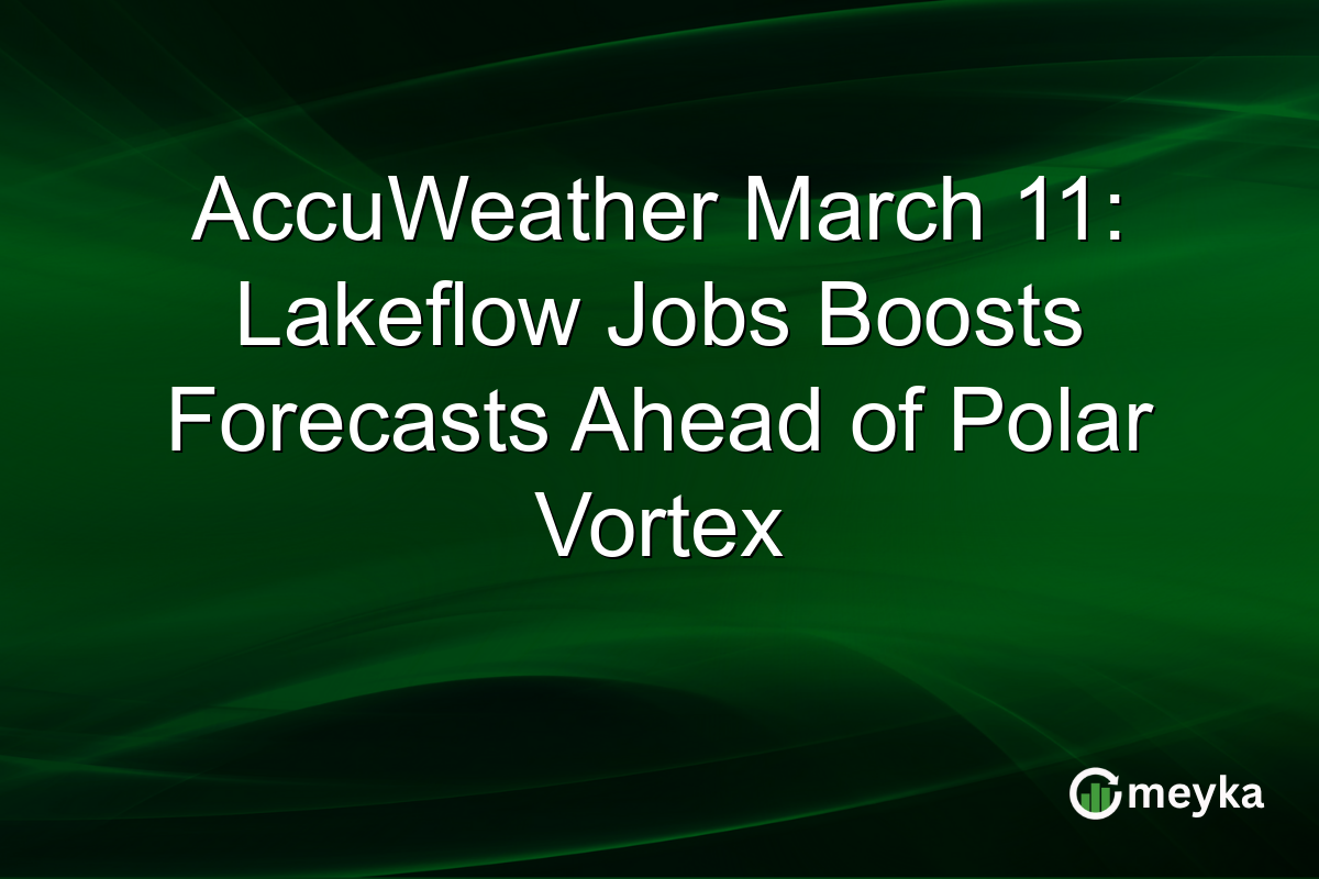 AccuWeather March 11: Lakeflow Jobs Boosts Forecasts Ahead of Polar Vortex